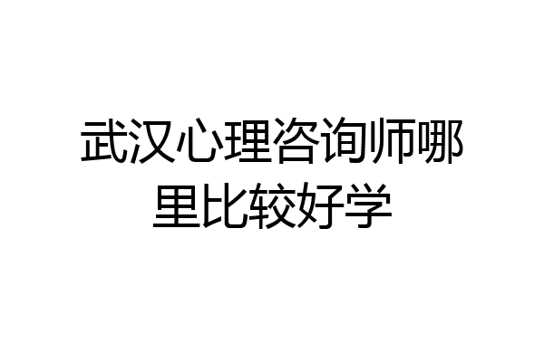 武汉心理咨询师哪里比较好学