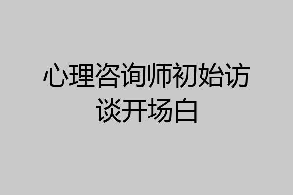 心理咨询师初始访谈开场白