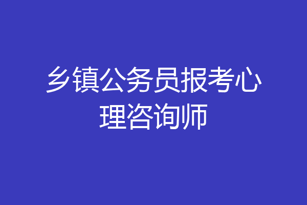 乡镇公务员报考心理咨询师
