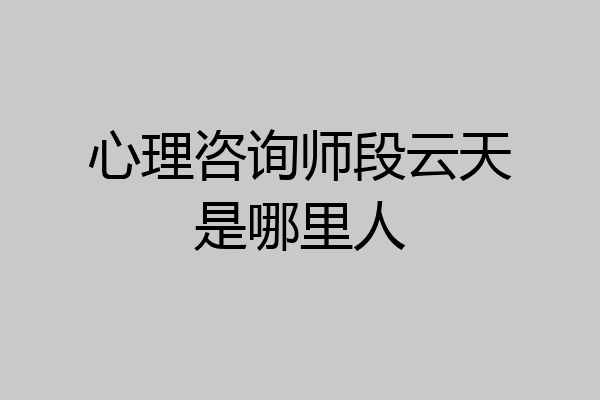 心理咨询师段云天是哪里人