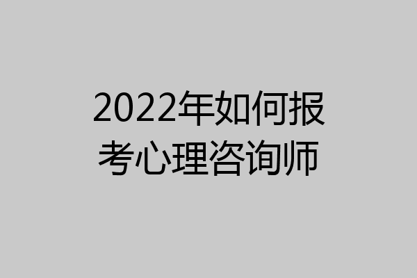 2022年如何报考心理咨询师