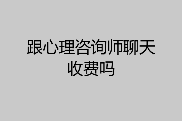 跟心理咨询师聊天收费吗