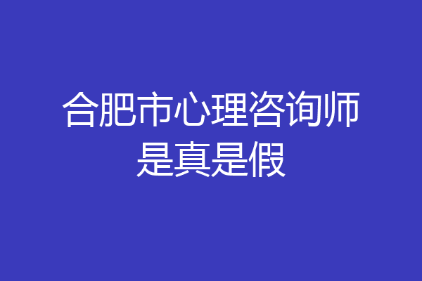 合肥市心理咨询师是真是假