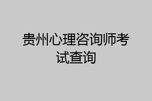 贵州心理咨询师考试查询