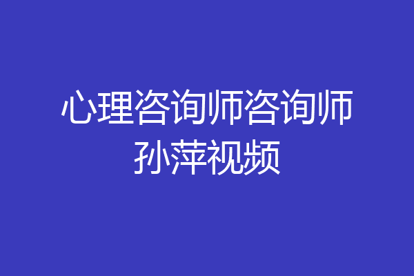 心理咨询师咨询师孙萍视频