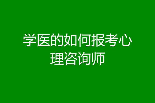 学医的如何报考心理咨询师