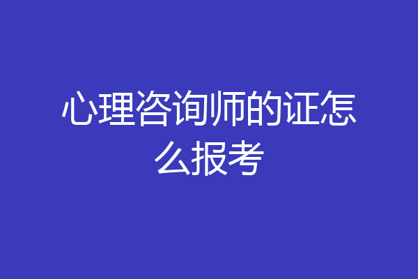 心理咨询师的证怎么报考