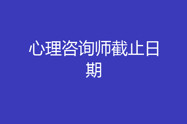 心理咨询师截止日期