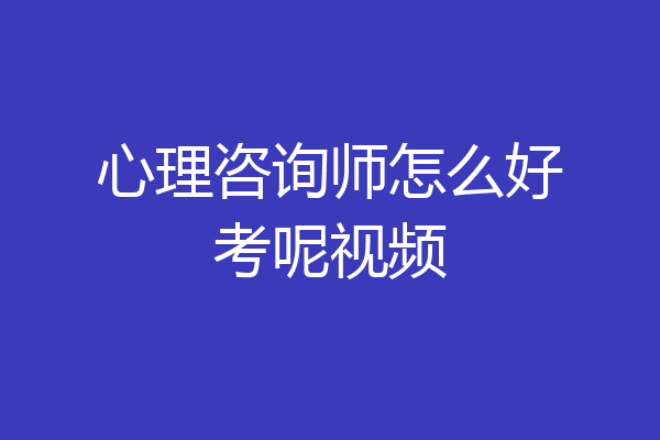 心理咨询师怎么好考呢视频