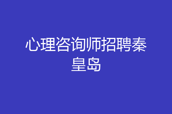 心理咨询师招聘秦皇岛