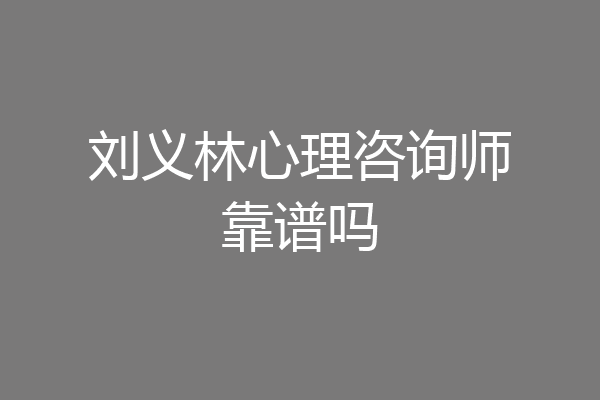 刘义林心理咨询师靠谱吗