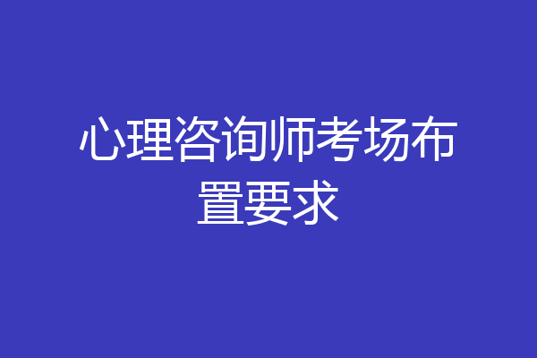 心理咨询师考场布置要求