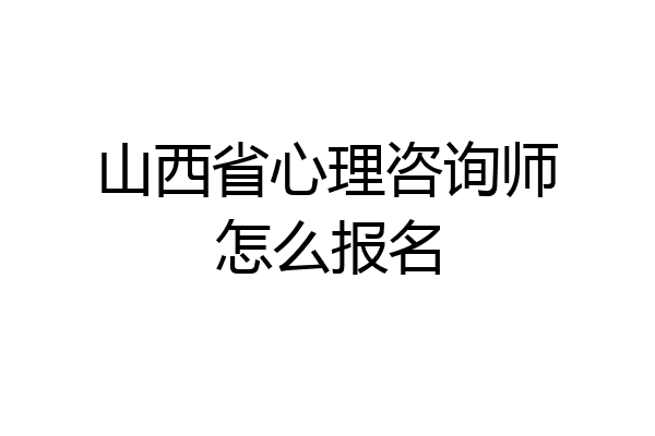 山西省心理咨询师怎么报名
