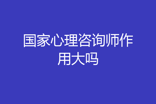 国家心理咨询师作用大吗