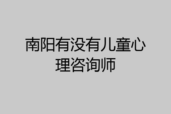南阳有没有儿童心理咨询师