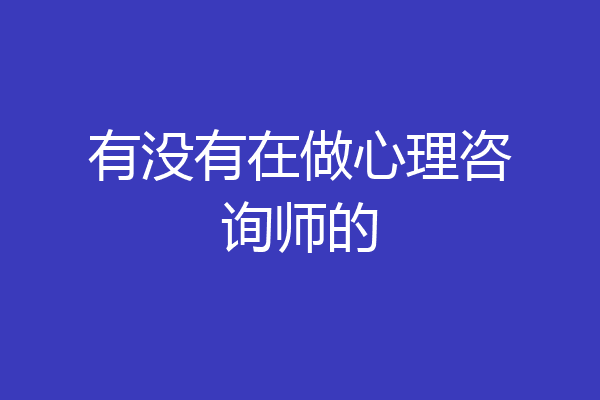 有没有在做心理咨询师的