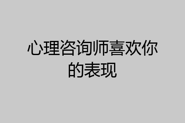 心理咨询师喜欢你的表现