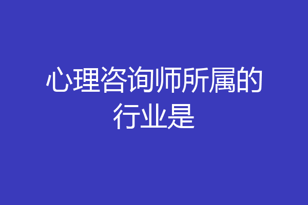 心理咨询师所属的行业是