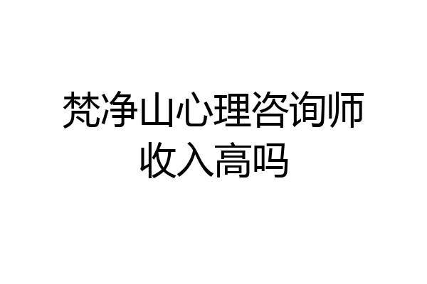 梵净山心理咨询师收入高吗