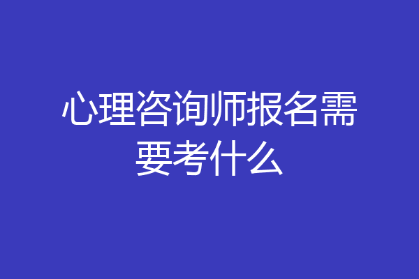 心理咨询师报名需要考什么