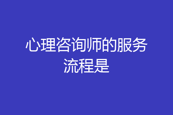 心理咨询师的服务流程是