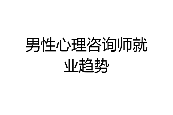 男性心理咨询师就业趋势