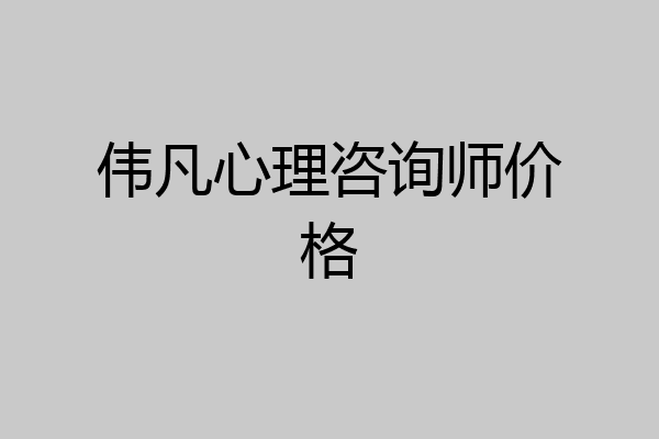 伟凡心理咨询师价格