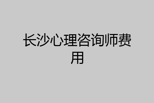 长沙心理咨询师费用