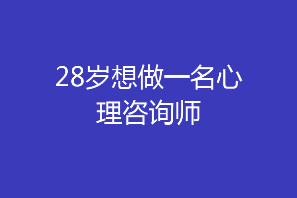 28岁想做一名心理咨询师