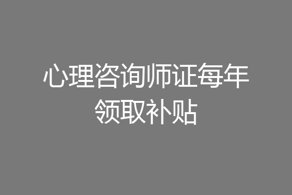 心理咨询师证每年领取补贴