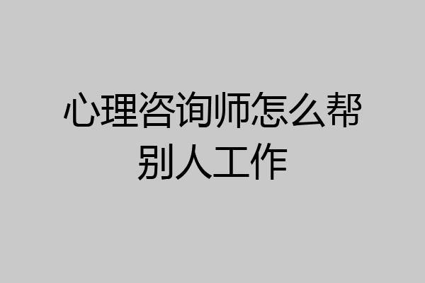 心理咨询师怎么帮别人工作