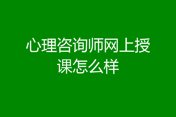 心理咨询师网上授课怎么样