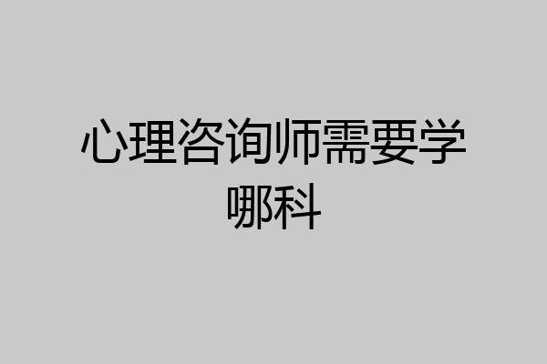 心理咨询师需要学哪科