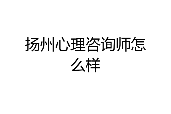 扬州心理咨询师怎么样