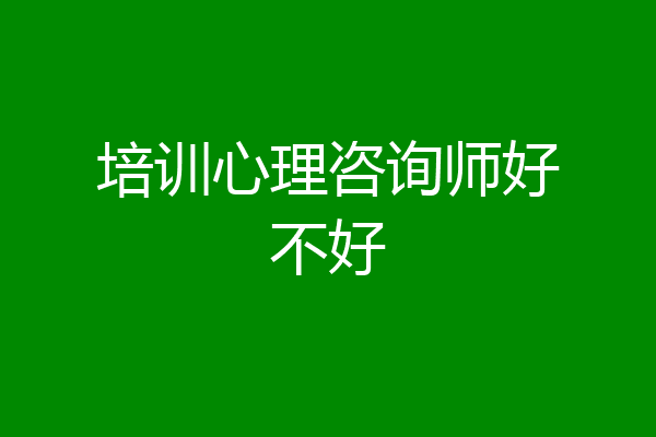 培训心理咨询师好不好