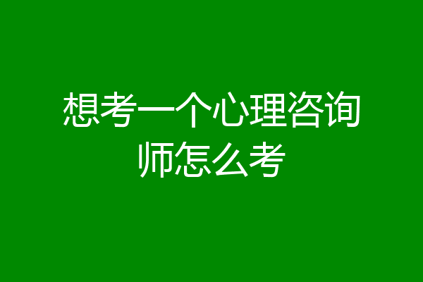 想考一个心理咨询师怎么考