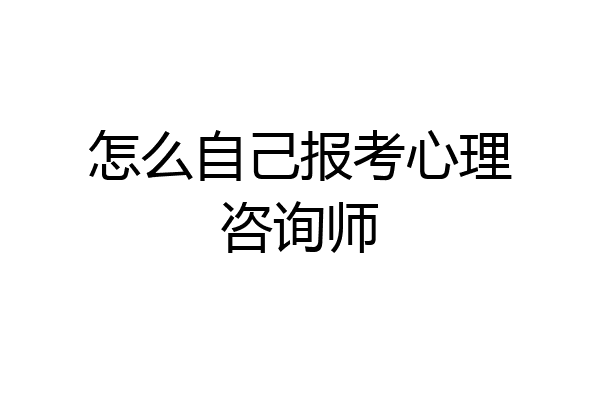 怎么自己报考心理咨询师