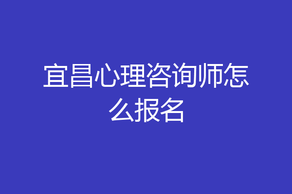 宜昌心理咨询师怎么报名