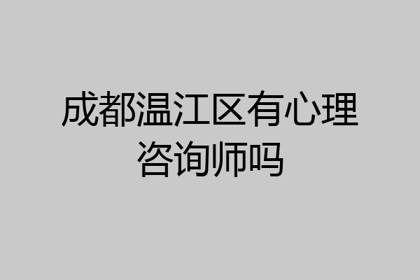 成都温江区有心理咨询师吗