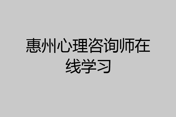 惠州心理咨询师在线学习