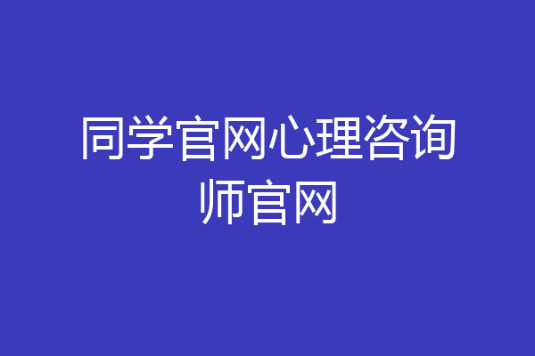 同学官网心理咨询师官网