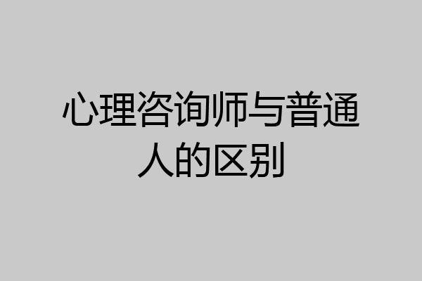心理咨询师与普通人的区别