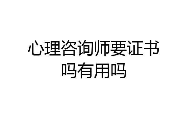 心理咨询师要证书吗有用吗