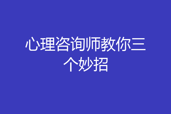 心理咨询师教你三个妙招
