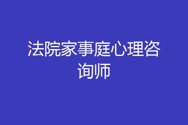 法院家事庭心理咨询师