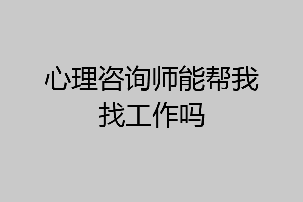 心理咨询师能帮我找工作吗