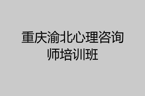 重庆渝北心理咨询师培训班