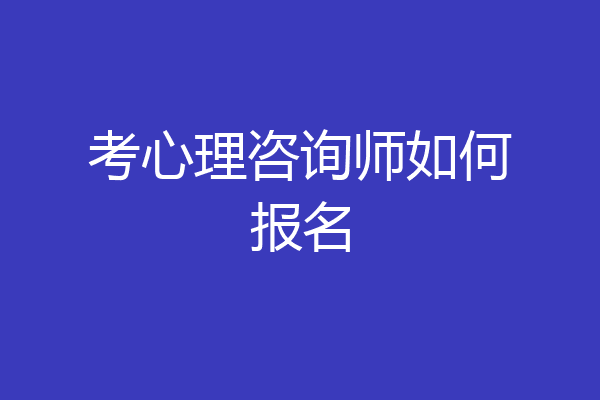 考心理咨询师如何报名
