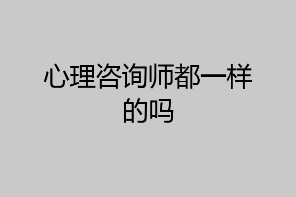 心理咨询师都一样的吗