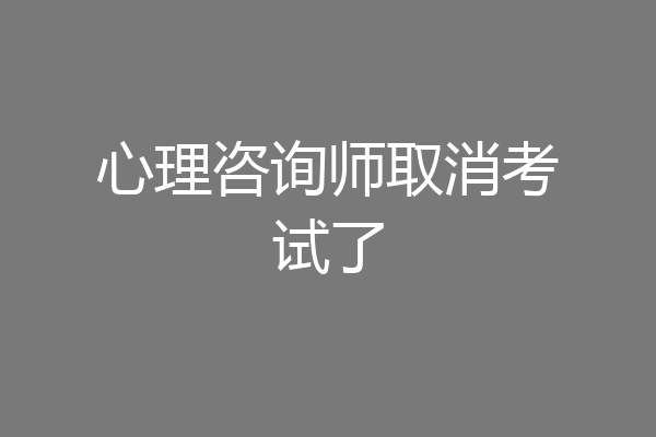 心理咨询师取消考试了